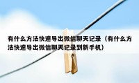 有什么方法快速导出微信聊天记录（有什么方法快速导出微信聊天记录到新手机）