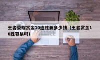 王者荣耀赏金10连胜要多少钱（王者赏金10胜容易吗）
