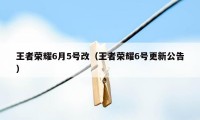 王者荣耀6月5号改（王者荣耀6号更新公告）