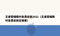 王者荣耀限时免费皮肤2021（王者荣耀限时免费皮肤在哪看）