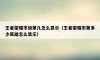 王者荣耀市级第几怎么显示(王者荣耀市第多少英雄怎么显示)