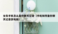 女生手机怎么备份聊天记录（手机如何备份聊天记录到电脑）