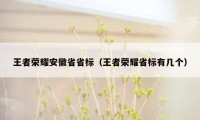 王者荣耀安徽省省标（王者荣耀省标有几个）