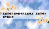王者荣耀梦泪韩信单挑上官婉儿(王者荣耀梦泪韩信打法)
