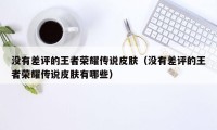 没有差评的王者荣耀传说皮肤（没有差评的王者荣耀传说皮肤有哪些）
