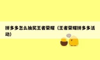 拼多多怎么抽奖王者荣耀（王者荣耀拼多多活动）