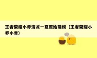 王者荣耀小乔清凉一夏原始建模(王者荣耀小乔小青)