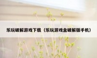 乐玩破解游戏下载(乐玩游戏盒破解版手机)