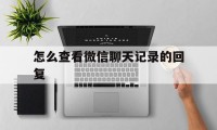 怎么查看微信聊天记录的回复（怎样看微信回复记录）