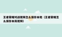 王者荣耀对战视频怎么保存本地（王者荣耀怎么保存本局视频）