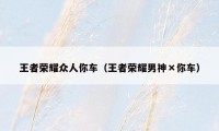 王者荣耀众人你车（王者荣耀男神×你车）