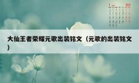 大仙王者荣耀元歌出装铭文（元歌的出装铭文）