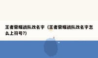 王者荣耀战队改名字（王者荣耀战队改名字怎么上符号?）