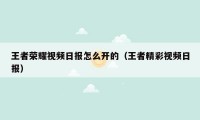 王者荣耀视频日报怎么开的（王者精彩视频日报）
