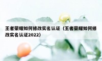 王者荣耀如何修改实名认证（王者荣耀如何修改实名认证2022）