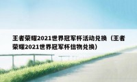 王者荣耀2021世界冠军杯活动兑换（王者荣耀2021世界冠军杯信物兑换）