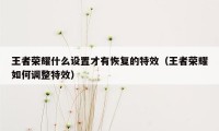 王者荣耀什么设置才有恢复的特效（王者荣耀如何调整特效）