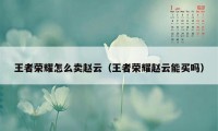 王者荣耀怎么卖赵云（王者荣耀赵云能买吗）