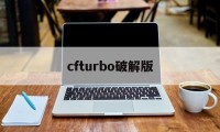 cfturbo破解版（cf手机版破解版）