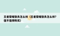 王者荣耀张良怎么样(王者荣耀张良怎么样?值不值得购买)