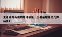 王者荣耀新出的几件装备(王者荣耀能出几件装备)