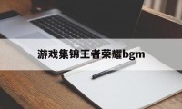 游戏集锦王者荣耀bgm（游戏大全王者荣耀）