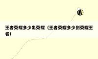王者荣耀多少出荣耀（王者荣耀多少到荣耀王者）