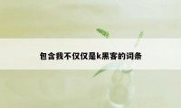 包含我不仅仅是k黑客的词条