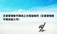 王者荣耀春节期间上分英雄推荐(王者荣耀春节期间是几号)