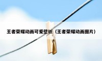 王者荣耀动画可爱壁纸(王者荣耀动画图片)