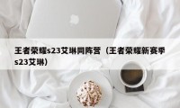 王者荣耀s23艾琳同阵营（王者荣耀新赛季s23艾琳）