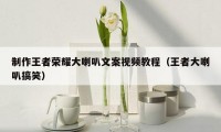 制作王者荣耀大喇叭文案视频教程(王者大喇叭搞笑)