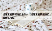 虎牙王者荣耀段位是什么（虎牙王者荣耀段位是什么段位）