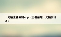 一元抽王者荣耀app（王者荣耀一元抽奖活动）