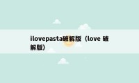 ilovepasta破解版（love 破解版）