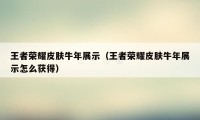 王者荣耀皮肤牛年展示（王者荣耀皮肤牛年展示怎么获得）