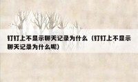 钉钉上不显示聊天记录为什么（钉钉上不显示聊天记录为什么呢）