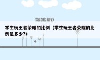 学生玩王者荣耀的比例(学生玩王者荣耀的比例是多少?)
