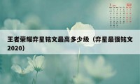 王者荣耀弈星铭文最高多少级（弈星最强铭文2020）