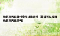 微信聊天记录付费可以找回吗（花钱可以找回微信聊天记录吗）