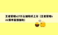 王者荣耀s27什么辅助好上分（王者荣耀s22赛季最强辅助）