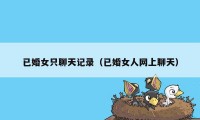 已婚女只聊天记录（已婚女人网上聊天）