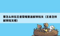 要怎么样在王者荣耀里面解锁铭文（王者怎样解锁铭文槽）