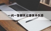 一问一答聊天记录快手伤感（伤感对话一问一答快手怎么弄的）