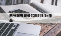 两张聊天记录截图的对比作品（聊天记录原图）