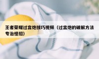 王者荣耀过宫炮技巧视频（过宫炮的破解方法专治怪招）