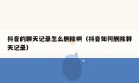 抖音的聊天记录怎么删除啊（抖音如何删除聊天记录）