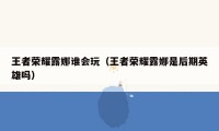 王者荣耀露娜谁会玩（王者荣耀露娜是后期英雄吗）