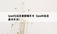 ipad几玩王者荣耀不卡（ipad6玩王者卡不卡）