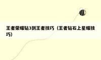 王者荣耀钻3到王者技巧（王者钻石上星耀技巧）